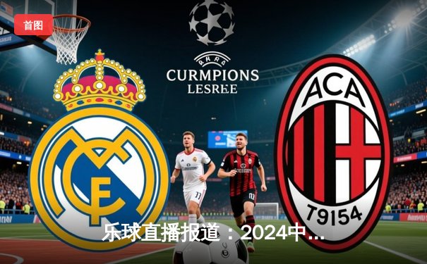 乐球直播报道：2024中国大学生篮球联赛总决赛巅峰对决，清华大学88:82险胜北京大学蝉联冠军