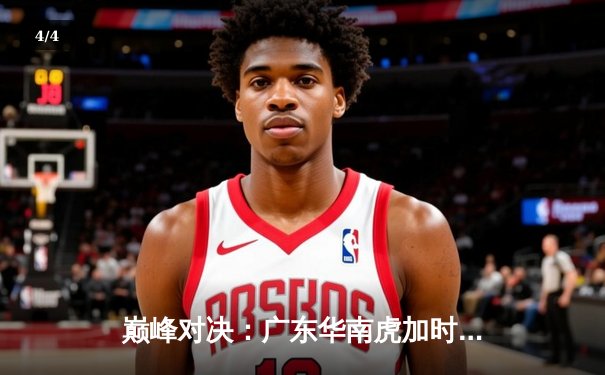 巅峰对决：广东华南虎加时逆转辽宁飞豹，胡明轩35分创生涯新高 - 4