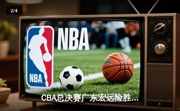 CBA总决赛广东宏远险胜辽宁本钢，赵睿关键三分奠定胜局 - 2