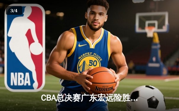 CBA总决赛广东宏远险胜辽宁本钢，赵睿关键三分奠定胜局 - 3
