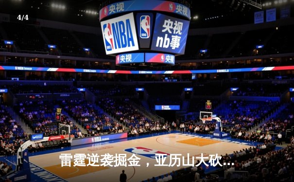 雷霆逆袭掘金，亚历山大砍下40分率队险胜，西部榜首之争白热化 - 4