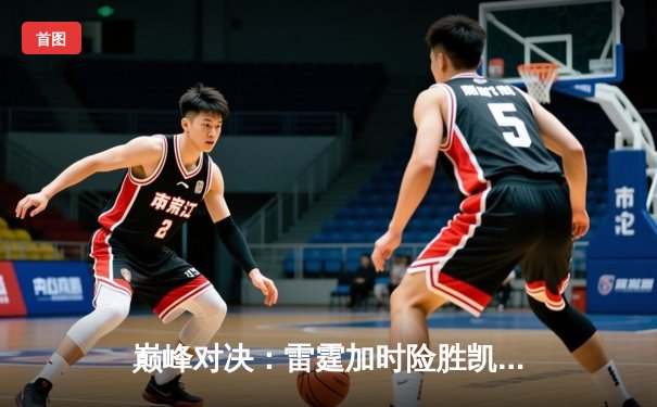 巅峰对决：雷霆加时险胜凯尔特人，亚历山大41分主宰TD花园