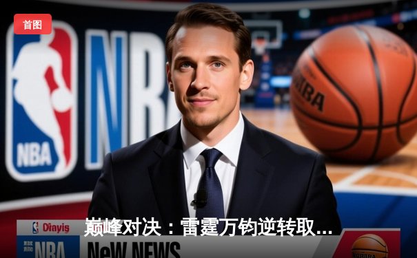 巅峰对决：雷霆万钧逆转取胜，亚历山大40分主宰加时赛