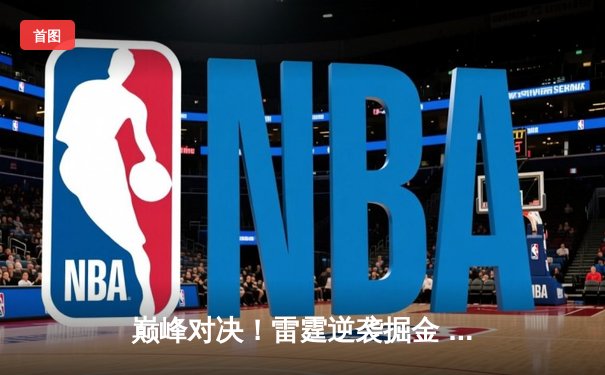 巅峰对决！雷霆逆袭掘金 亚历山大39分率队锁定西部前二