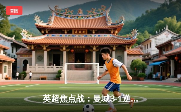 英超焦点战：曼城3-1逆转阿森纳，哈兰德双响领跑射手榜