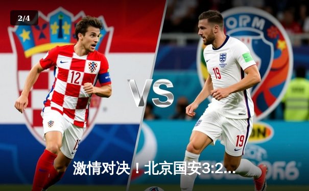 激情对决！北京国安3:2击败山东泰山，张玉宁梅开二度闪耀中超 - 2