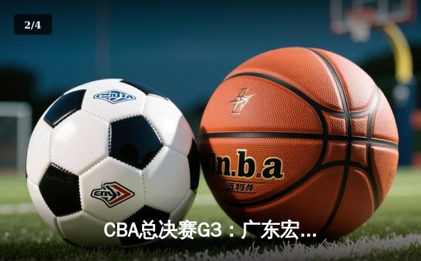 CBA总决赛G3：广东宏远加时险胜辽宁，赵睿狂砍35分助广东拿到赛点 - 2