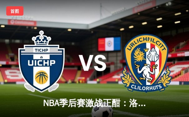 NBA季后赛激战正酣：洛杉矶湖人加时险胜丹佛掘金，詹姆斯独揽40分率队扳平大比分