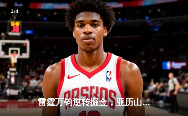 雷霆万钧逆转掘金，亚历山大39分率队豪取六连胜 - 2