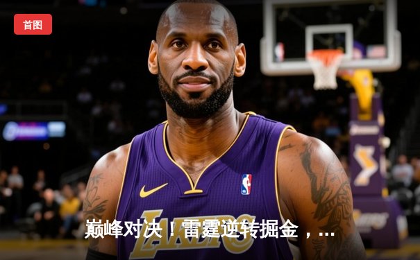 巅峰对决！雷霆逆转掘金，亚历山大狂砍40分率队豪取六连胜