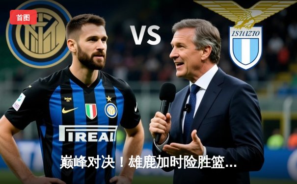 巅峰对决！雄鹿加时险胜篮网，字母哥44分主宰赛场