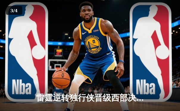 雷霆逆转独行侠晋级西部决赛，亚历山大关键三分锁定胜局 - 3