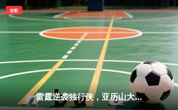 雷霆逆袭独行侠，亚历山大35分率队挺进西部决赛