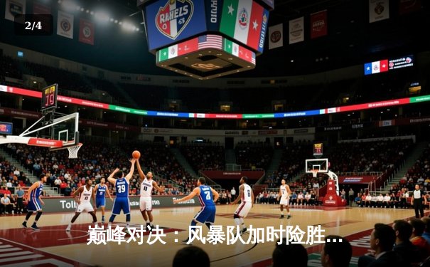 巅峰对决：风暴队加时险胜卫冕冠军，李俊狂砍45分创生涯新高 - 2