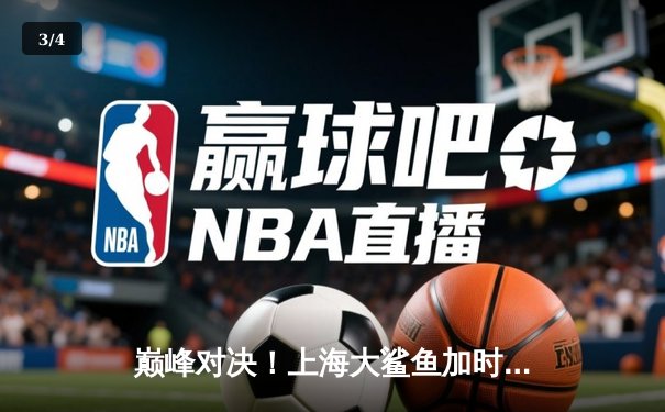 巅峰对决！上海大鲨鱼加时险胜广东华南虎，王哲林狂砍35+18统治内线 - 3