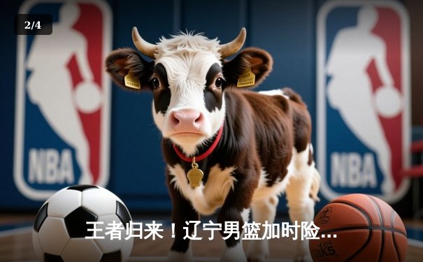 王者归来！辽宁男篮加时险胜广东，总决赛大比分2-1领先 - 2