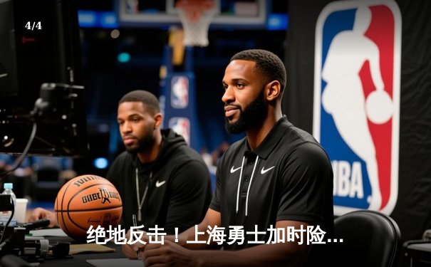 绝地反击！上海勇士加时险胜广东华南虎，总决赛悬念再起 - 4
