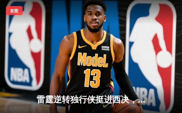 雷霆逆转独行侠挺进西决，亚历山大闪耀抢七战